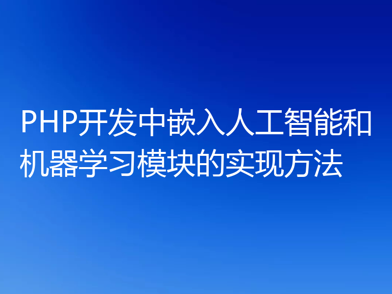 PHP开发中嵌入人工智能和机器学习模块的实现方法