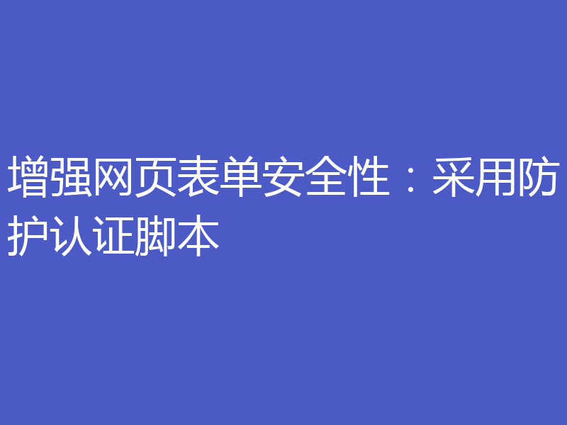 增强网页表单安全性：采用防护认证脚本