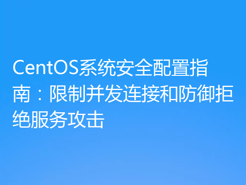 CentOS系统安全配置指南：限制并发连接和防御拒绝服务攻击