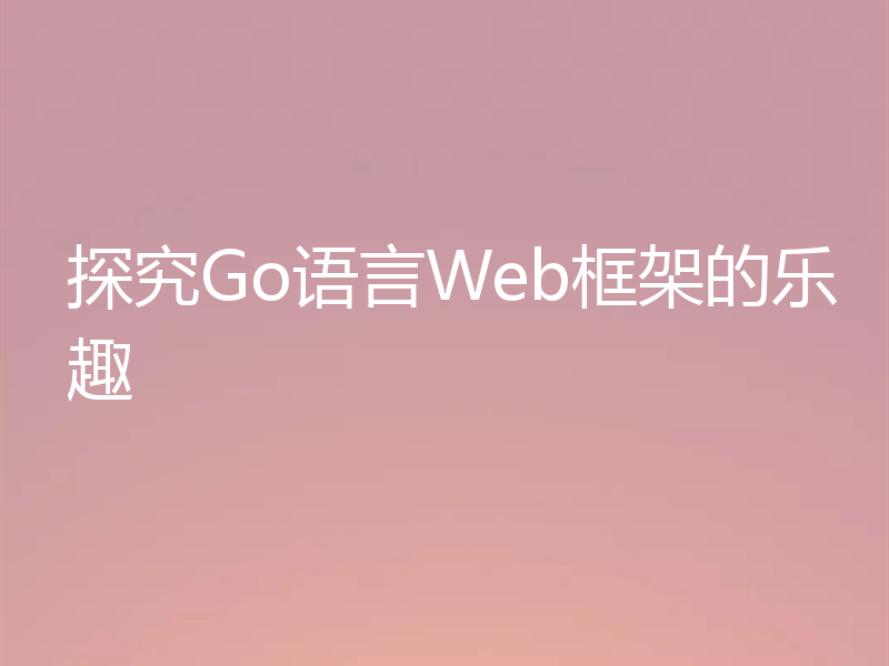 探究Go语言Web框架的乐趣