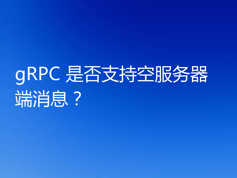 gRPC 是否支持空服务器端消息？