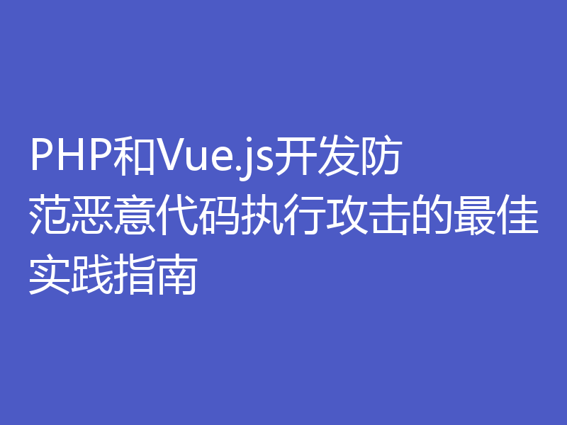 PHP和Vue.js开发防范恶意代码执行攻击的最佳实践指南