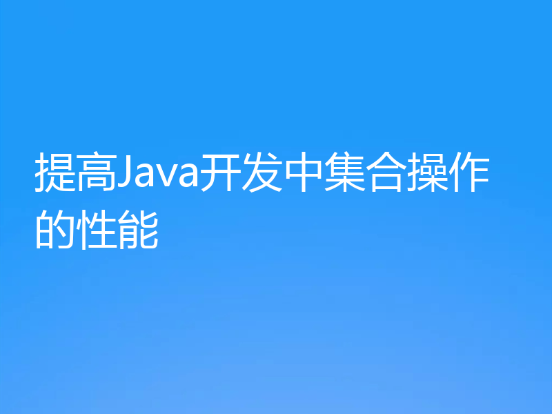 提高Java开发中集合操作的性能