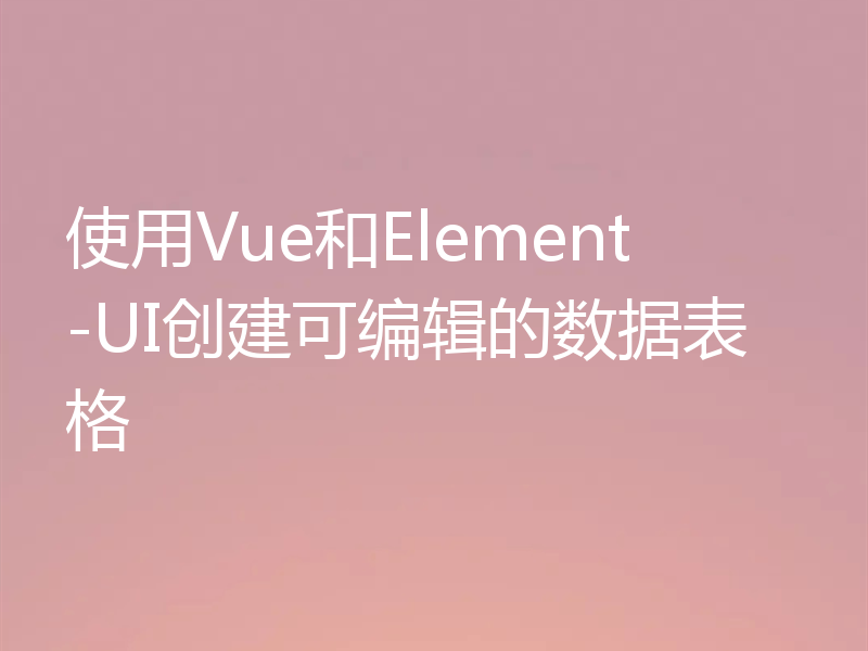 使用Vue和Element-UI创建可编辑的数据表格