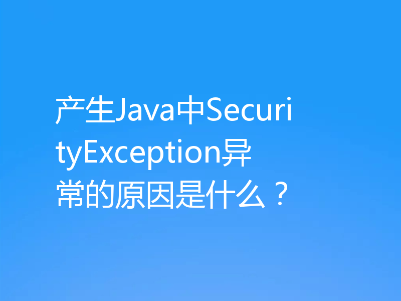 产生Java中SecurityException异常的原因是什么？