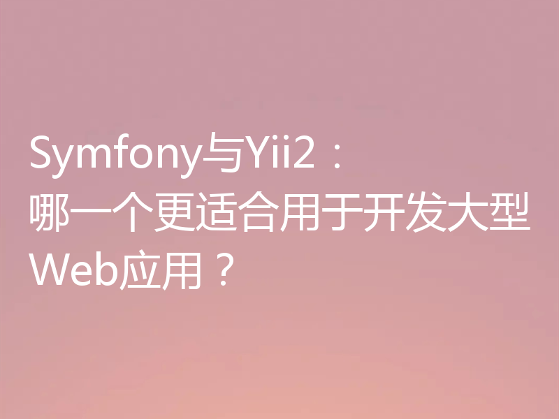 Symfony与Yii2：哪一个更适合用于开发大型Web应用？
