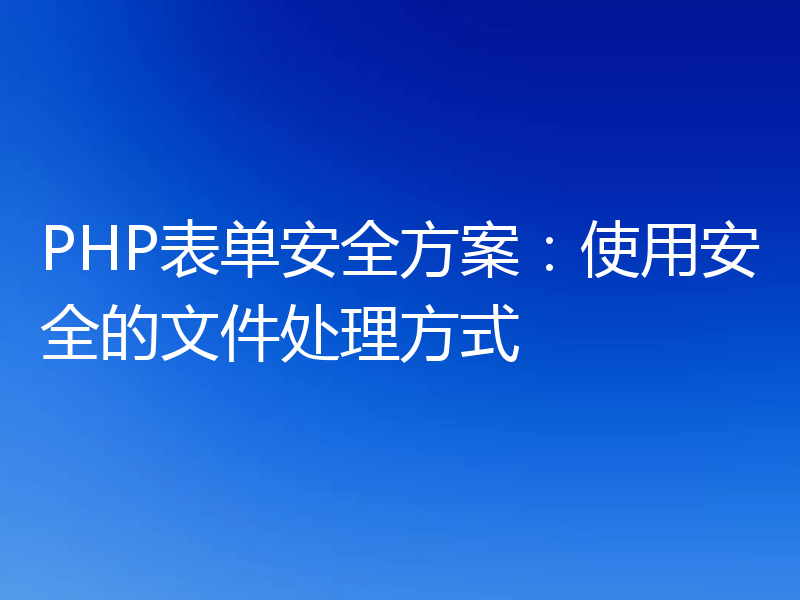PHP表单安全方案：使用安全的文件处理方式