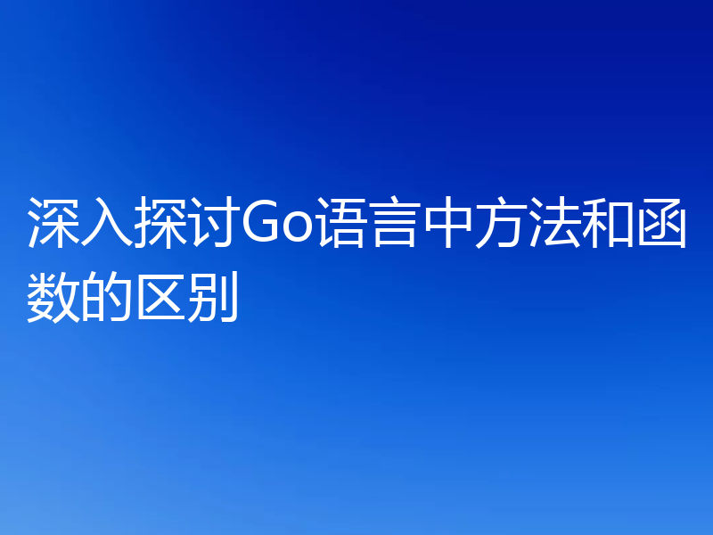 深入探讨Go语言中方法和函数的区别