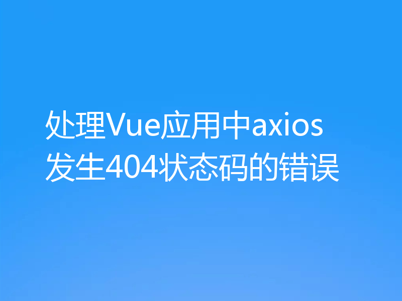 处理Vue应用中axios发生404状态码的错误