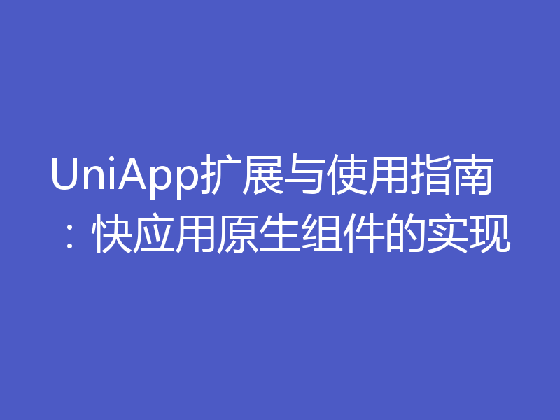 UniApp扩展与使用指南：快应用原生组件的实现