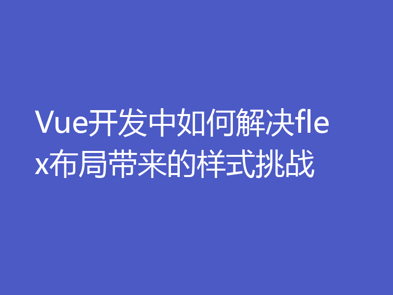 Vue开发中如何解决flex布局带来的样式挑战