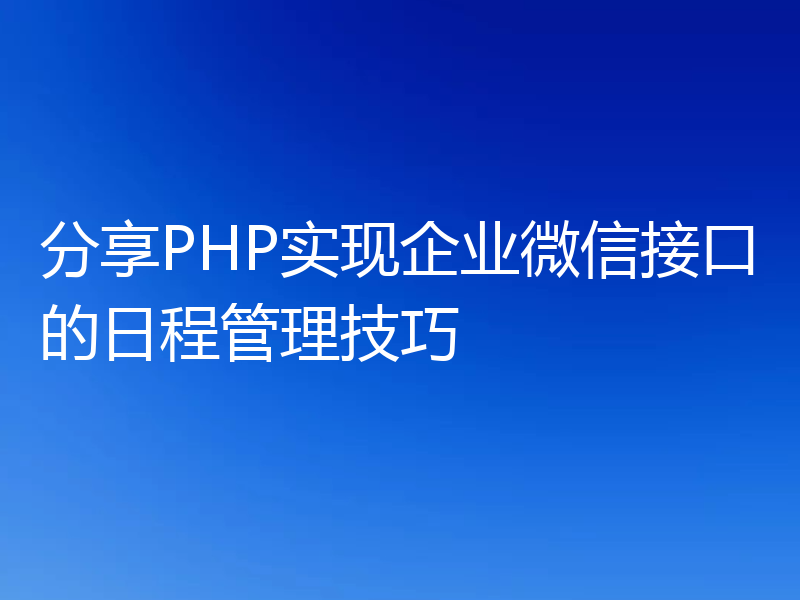 分享PHP实现企业微信接口的日程管理技巧