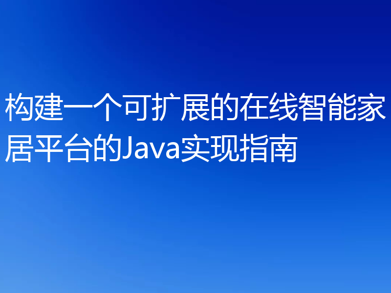 构建一个可扩展的在线智能家居平台的Java实现指南