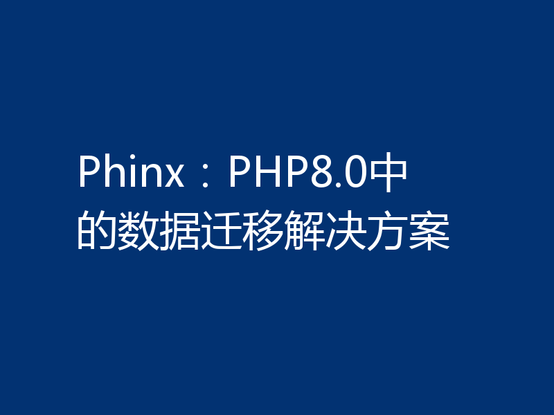 Phinx：PHP8.0中的数据迁移解决方案
