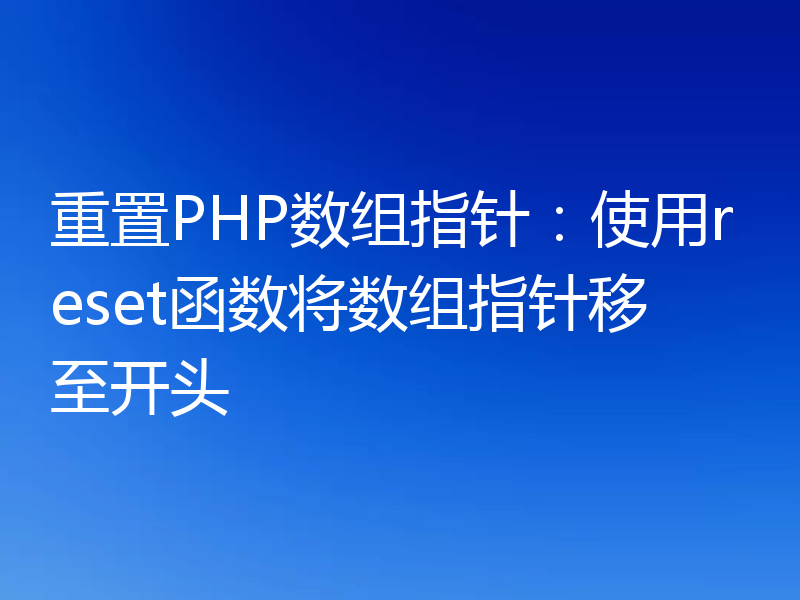 重置PHP数组指针：使用reset函数将数组指针移至开头