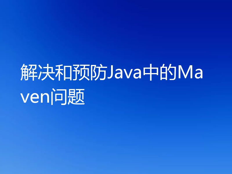 解决和预防Java中的Maven问题