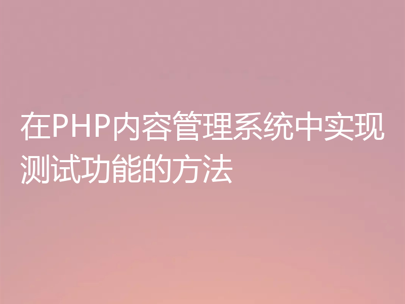 在PHP内容管理系统中实现测试功能的方法