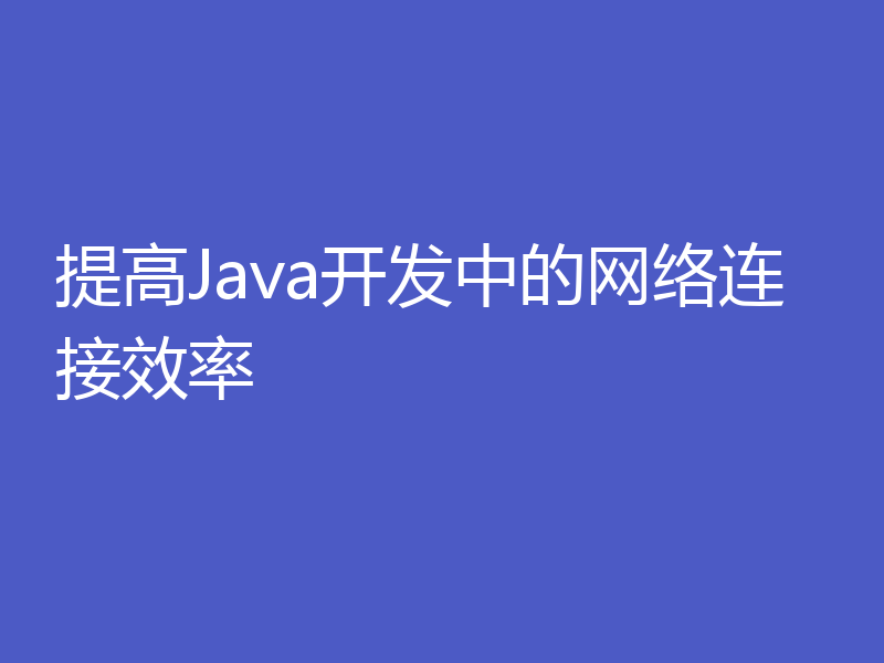 提高Java开发中的网络连接效率