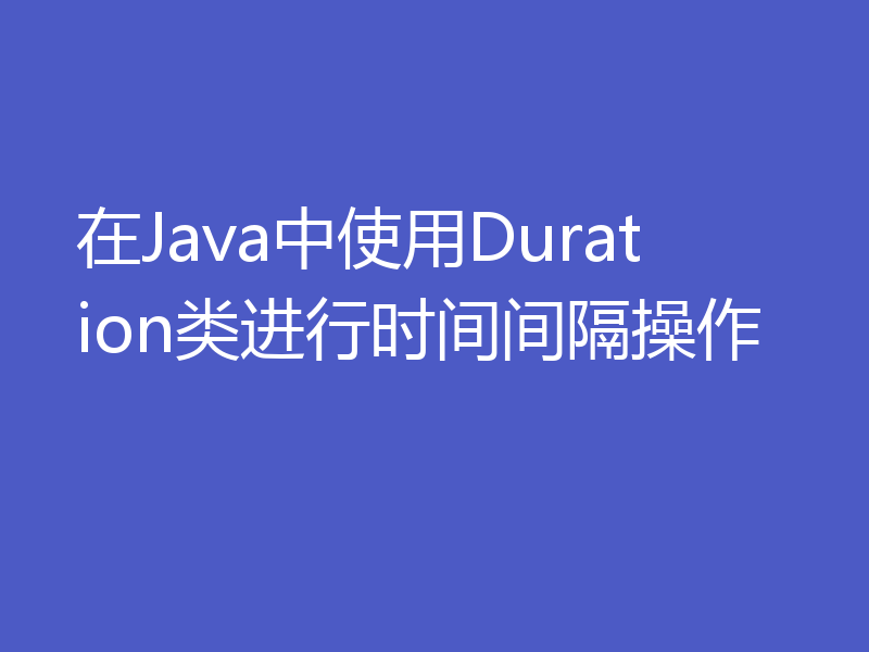 在Java中使用Duration类进行时间间隔操作