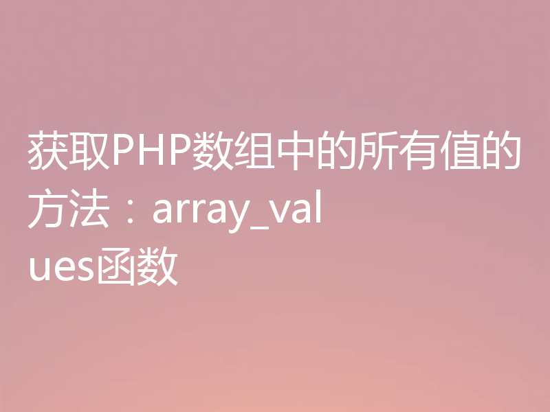 获取PHP数组中的所有值的方法：array_values函数
