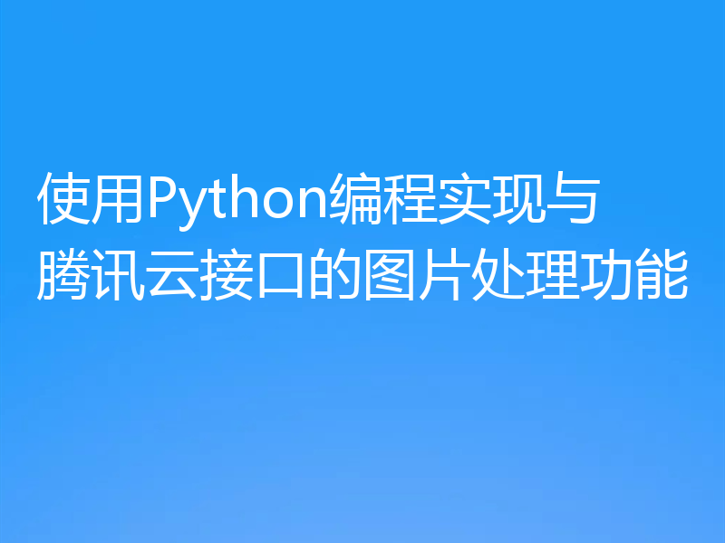 使用Python编程实现与腾讯云接口的图片处理功能