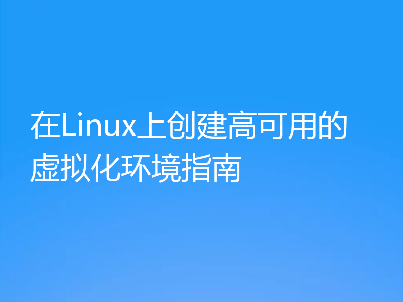 在Linux上创建高可用的虚拟化环境指南