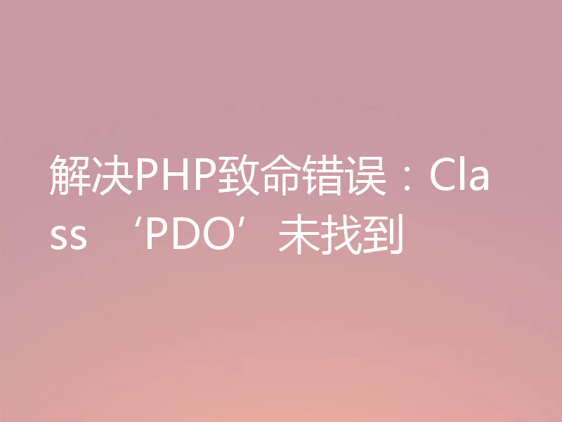 解决PHP致命错误：Class ‘PDO’未找到