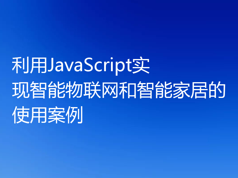 利用JavaScript实现智能物联网和智能家居的使用案例