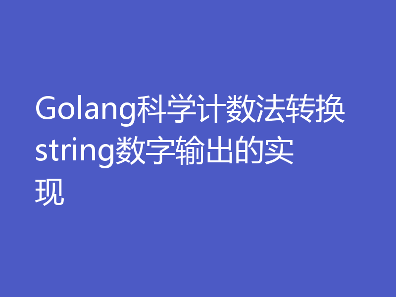 Golang科学计数法转换string数字输出的实现