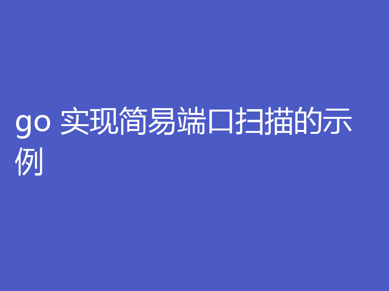 go 实现简易端口扫描的示例
