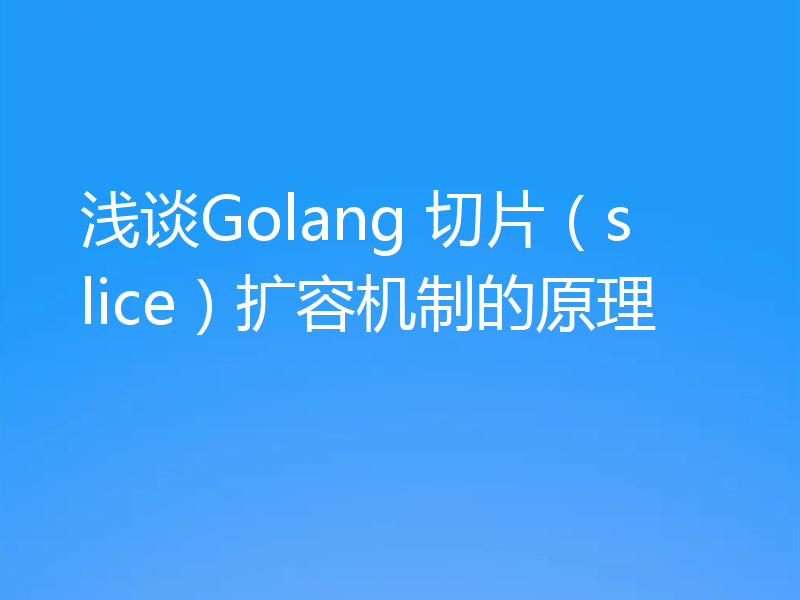 浅谈Golang 切片（slice）扩容机制的原理
