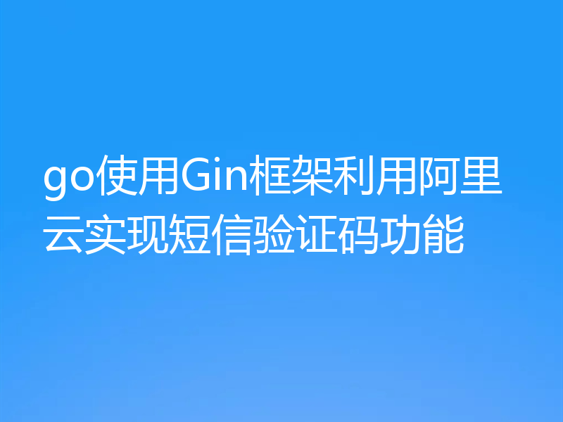 go使用Gin框架利用阿里云实现短信验证码功能