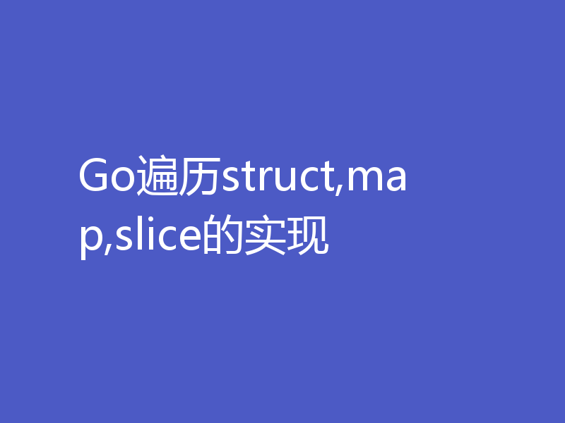 Go遍历struct,map,slice的实现