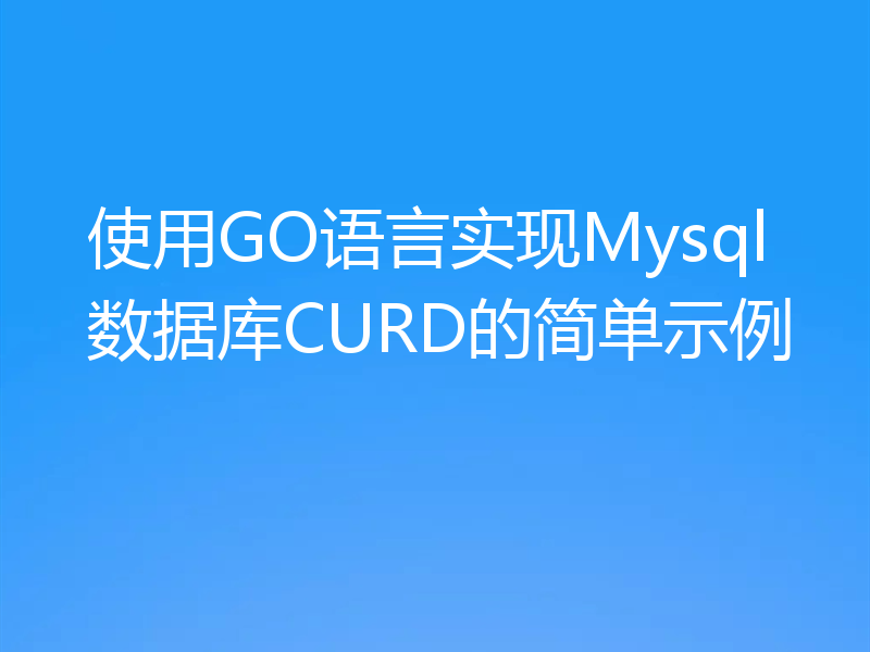 使用GO语言实现Mysql数据库CURD的简单示例
