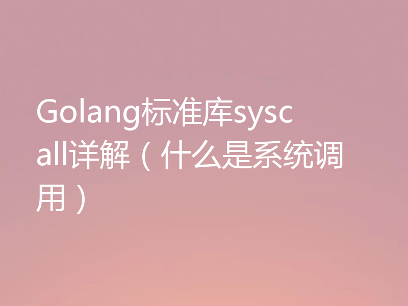 Golang标准库syscall详解（什么是系统调用）