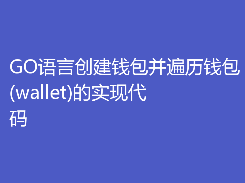 GO语言创建钱包并遍历钱包(wallet)的实现代码