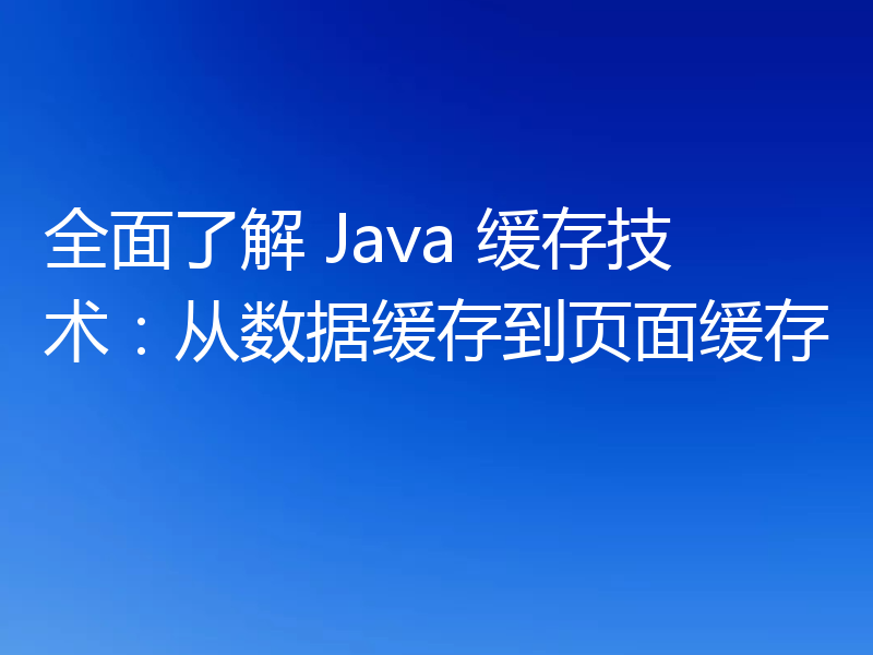 全面了解 Java 缓存技术：从数据缓存到页面缓存