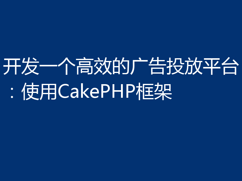 开发一个高效的广告投放平台：使用CakePHP框架