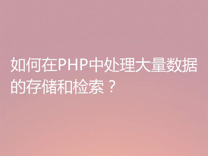 如何在PHP中处理大量数据的存储和检索？