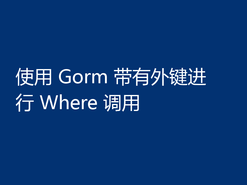 使用 Gorm 带有外键进行 Where 调用