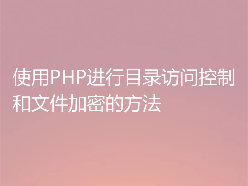 使用PHP进行目录访问控制和文件加密的方法