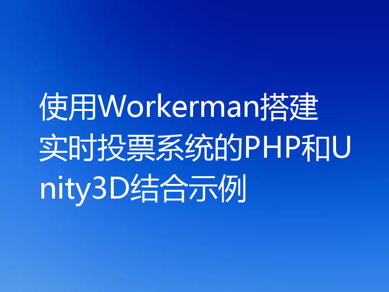 使用Workerman搭建实时投票系统的PHP和Unity3D结合示例