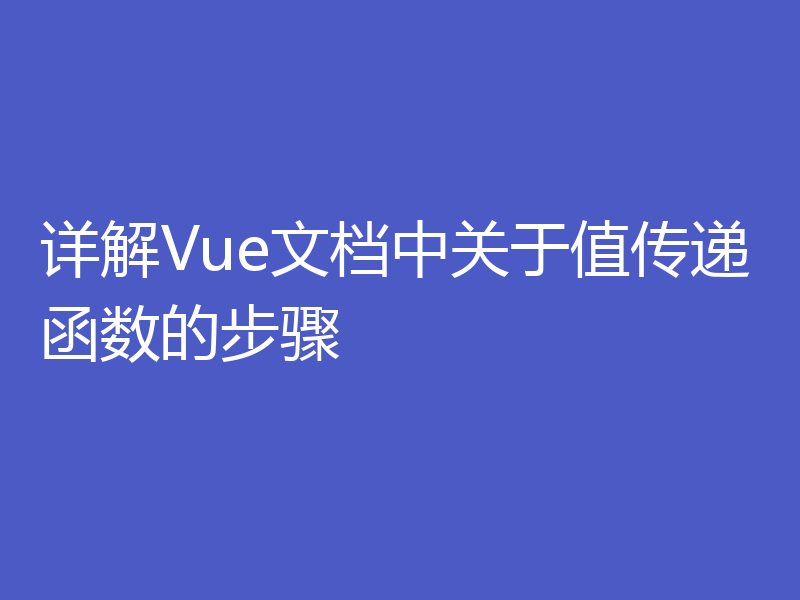 详解Vue文档中关于值传递函数的步骤