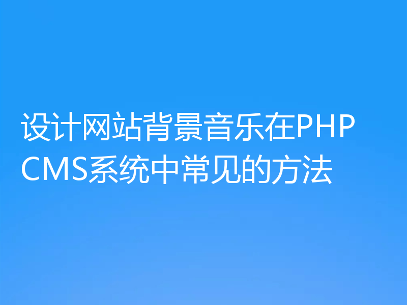 设计网站背景音乐在PHP CMS系统中常见的方法