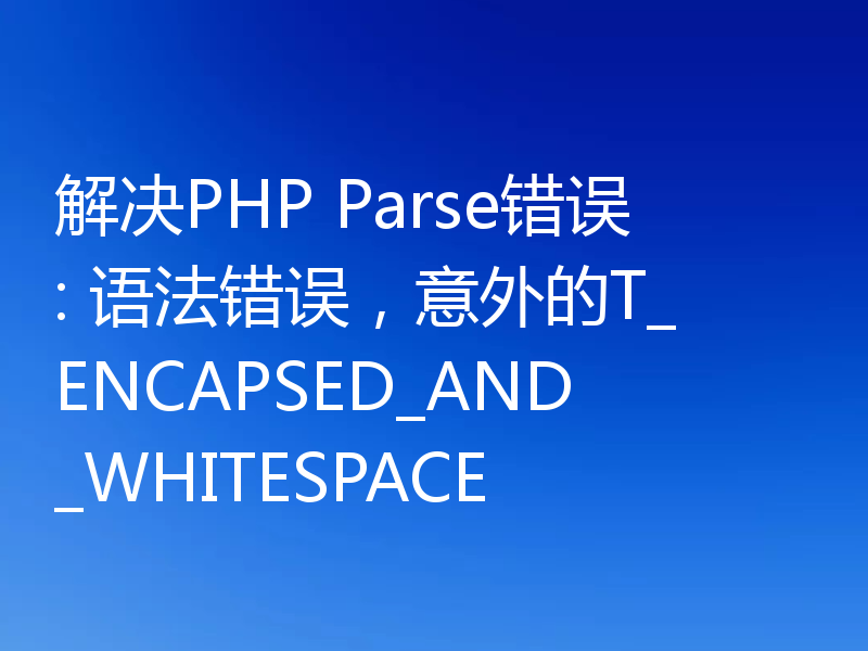 解决PHP Parse错误: 语法错误，意外的T_ENCAPSED_AND_WHITESPACE
