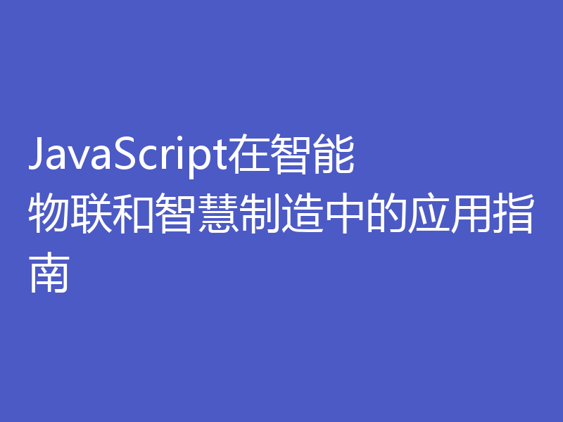 JavaScript在智能物联和智慧制造中的应用指南