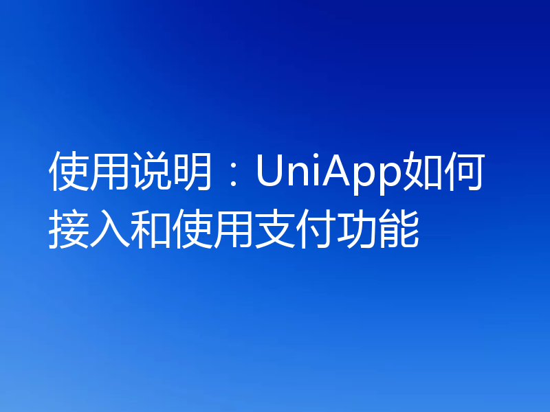 使用说明：UniApp如何接入和使用支付功能