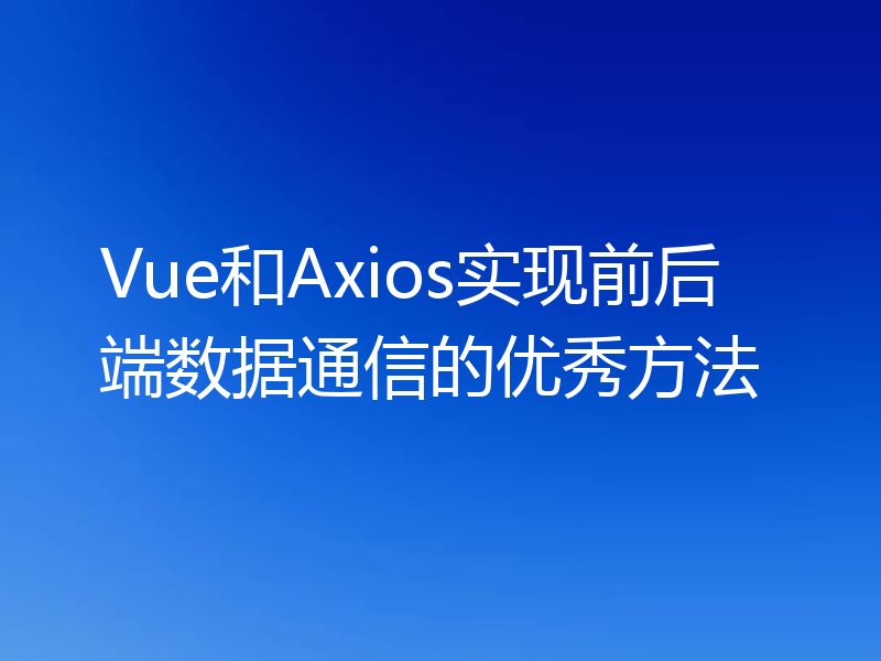 Vue和Axios实现前后端数据通信的优秀方法