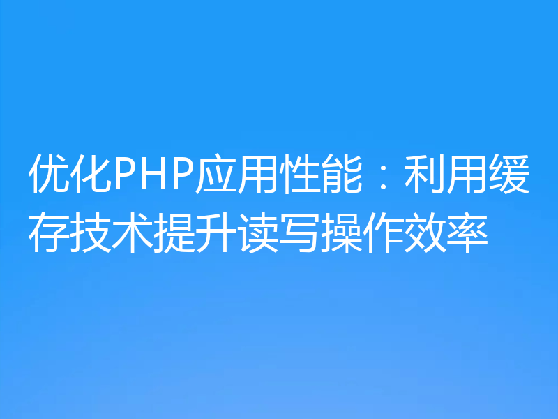 优化PHP应用性能：利用缓存技术提升读写操作效率