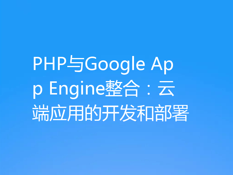 PHP与Google App Engine整合：云端应用的开发和部署